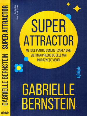 Super Attractor - metode pentru concretizarea unei vieti mai presus de cele mai indraznete visuri  (Gabrielle Bernstein)