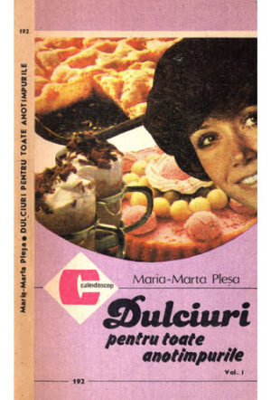 Dulciuri pentru toate anotimpurile vol. I (Maria-Marta Plesa) colectia Caleidoscop