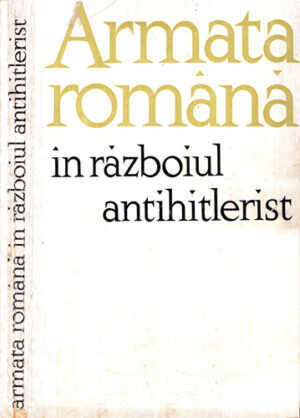 Armata Romana in razboiul antihitlerist - culegere de articole (Colectiv de Autori)