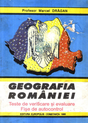 Geografia Romaniei - teste de verificare si evaluare, fise de autocontrol (Marcel Dragan)