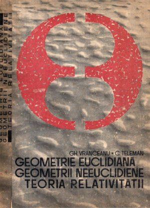 Geometrie euclidiana, geometrii neeuclidiene, teoria relativitatii (Gh. Vranceanu, C. Teleman)