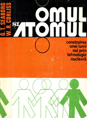 Omul si atomul - construirea unei lumi noi prin tehnologie nucleara (Glenn T. Seaborg, William R. Corliss)