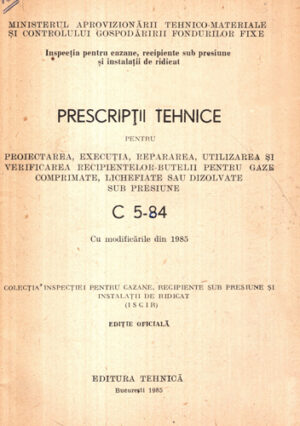 Prescriptii tehnice pentru proiectarea, executia, repararea, utilizarea si verificarea recipientelor-butelii pentru gaze comprimate, lichefiate sau dizolvate sub presiune (Ichim Silviu) C 5-84 / 1985