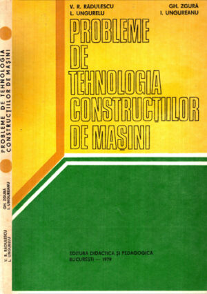 Probleme de tehnologia constructiilor de masini (V. Radulescu, Gh. Zgura, L. Ungurelu)