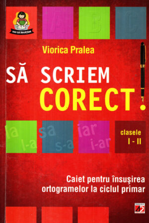 Sa scriem corect - caiet pentru insusirea ortogramelor la ciclul primar (Viorica Pralea)