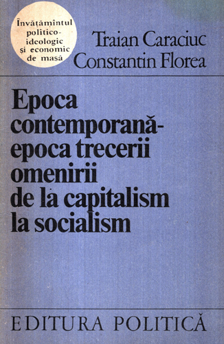 Epoca contemporana - epoca trecerii omenirii de la capitalism la socialism (Traian Caraciuc, Constantin Florea) Epoca contemporana - epoca trecerii omenirii de la capitalism la socialism (Traian Caraciuc, Constantin Florea)