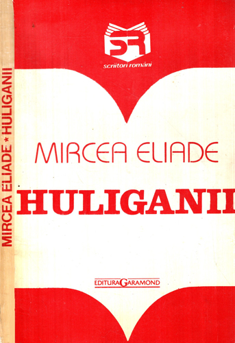 Huliganii (Mircea Eliade) colectia Scriitori romani Huliganii (Mircea Eliade) colectia Scriitori romani