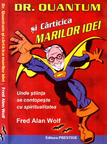 Dr. Quantum si carticica marilor idei (Fred Alain Wolf) unde stiinta se contopeste cu spiritualitatea Dr. Quantum si carticica marilor idei (Fred Alain Wolf) unde stiinta se contopeste cu spiritualitatea
