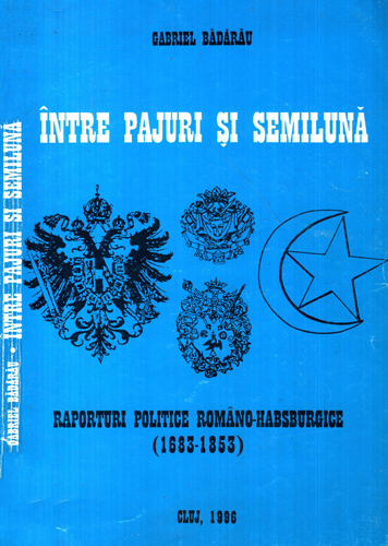 Intre pajuri si semiluna - raporturi politice romano-hasburgice 1683-1853 (Gabriel Badarau)