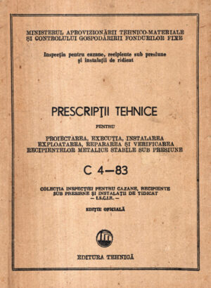 Prescriptii tehnice pentru proiectarea, executia, instalarea si verificarea recipientelor metalice sub presiune C 4-83 (Colectiv de Autori)