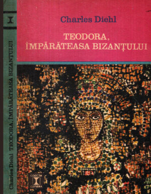 Teodora, imparateasa Bizantului (Charles Diehl) colectia Clepsidra