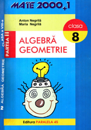 Algebra-geometrie partea a II-a, clasa a 8-a (Anton Negrila, Maria Negrila) colectia Mate 2000+1