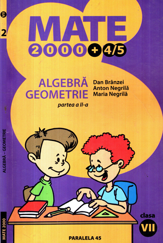 Algebra geometrie partea II, clasa a VII-a (Dan Branzei, Anton Negrila, Maria Negrila) colectia Mate 2000+4 / 5 Algebra geometrie partea II, clasa a VII-a (Dan Branzei, Anton Negrila, Maria Negrila) colectia Mate 2000+4 / 5