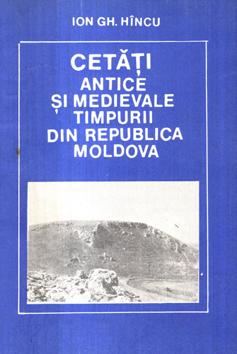 Cetati antice si medievale timpurii din Republica Moldova (Ion Gh. Hincu)