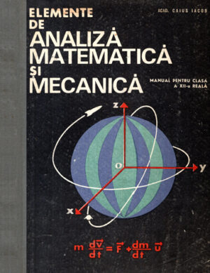 Elemente de analiza matematica si mecanica  - maual pentru clasa a XII-a Reala (Caius Iacob)