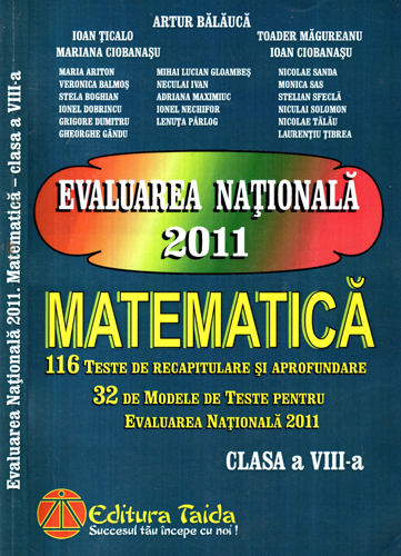 Evaluarea nationala 2011. Matematica - clasa a VIII-a (Artur Balauca, Ioan Ticalo, Toader Magurianu) Evaluarea nationala 2011. Matematica - clasa a VIII-a (Artur Balauca, Ioan Ticalo, Toader Magurianu)