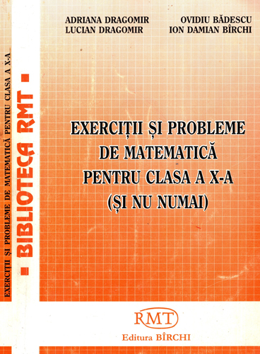 Exercitii si probleme de matematica pentru clasa a X-a, si nu numai (Adriana Dragomir, Lucian Dragomir, Ovidiu Badescu) Exercitii si probleme de matematica pentru clasa a X-a, si nu numai (Adriana Dragomir, Lucian Dragomir, Ovidiu Badescu)