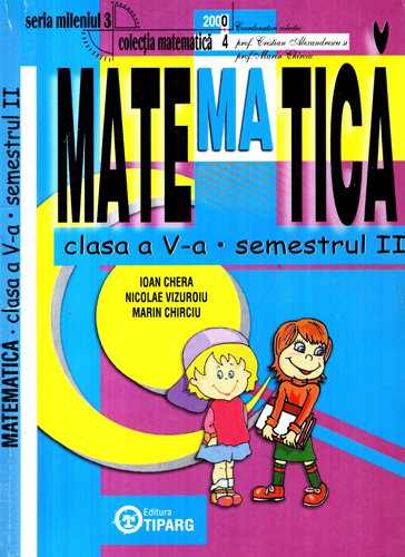 Matematica clasa V-a semestrul II (Ioan Chera, Nicolae Vizuroiu, Marin Chirciu) ColectiaMatematica 2000+4, seria Mileniul 3 Matematica clasa V-a semestrul II (Ioan Chera, Nicolae Vizuroiu, Marin Chirciu) ColectiaMatematica 2000+4, seria Mileniul 3