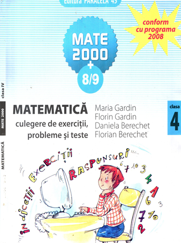 Matematica - culegere de exercitii, probleme si teste pentru clasa a 4-a (Maria Gardin, Florin Gardin, Daniela Berechet) colectia Mate 2000+8 / 9 Matematica - culegere de exercitii, probleme si teste pentru clasa a 4-a (Maria Gardin, Florin Gardin, Daniela Berechet) colectia Mate 2000+8 / 9