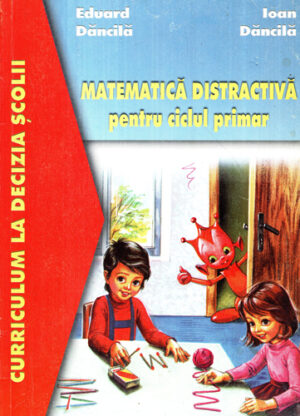 Matematica distractiva pentru ciclul primar (Eduard Dancila, Ioan Dancila) colectia Curriculul la decizia scolii