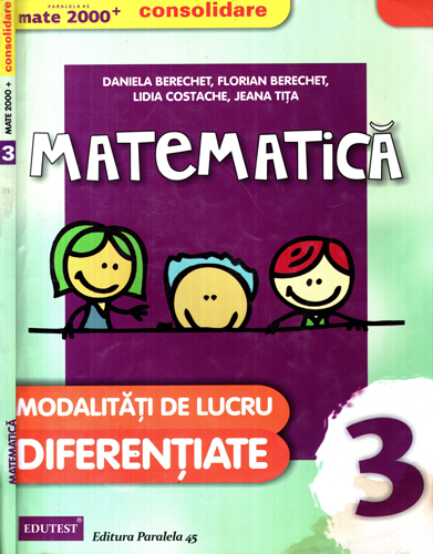 Matematica pentru clasa a III-a - modalitati de lucru diferentiate (Daniela Berechet, Florian Berechet, Lidia Costache) colectia Consolidare, prezinta completari Matematica pentru clasa a III-a - modalitati de lucru diferentiate (Daniela Berechet, Florian Berechet, Lidia Costache) colectia Consolidare, prezinta completari