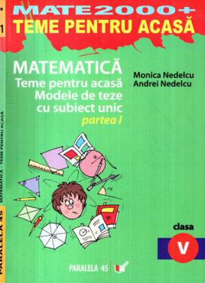 Matematica - teme pentru acasa, modele de teze cu subiect unic partea I, clasa a V-a (Monica Nedelcu, Andrei Nedelcu) colectia Mate 2000+Teme acasa