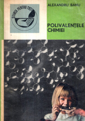 Polivalentele chimiei (Alexandru Banu) colectia Stiinta pentru toti