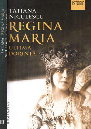 Regina Maria - ultima dorinta (Tatiana Niculescu) colectia Istorie