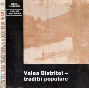 Valea Bistritei - traditii populare (Elena Florescu, Adolph Chevallier) Din cultura traditionala a judetului Neamt nr. 3